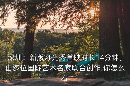 深圳：新版燈光秀首映時長14分鐘，由多位國際藝術名家聯合創作,你怎么看