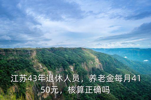 江蘇43年退休人員，養老金每月4150元，核算正確嗎
