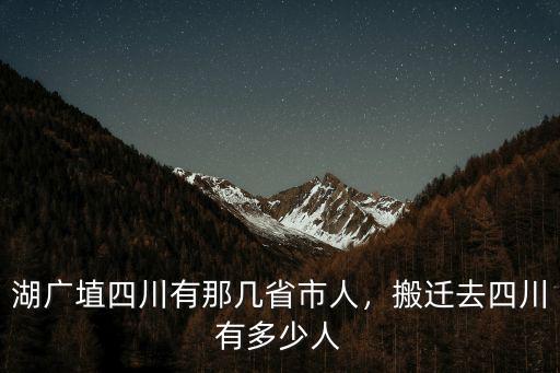 四川人在廣東省有多少人,湖廣埴四川有那幾省市人