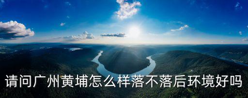 廣州智水環境怎么樣,廣州的氣候環境怎么樣