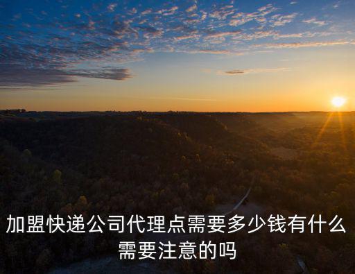 加盟快遞公司代理點需要多少錢有什么需要注意的嗎