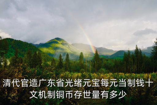 大清銀幣廣東省造十文多少錢,大清銅幣十文現在值多少錢