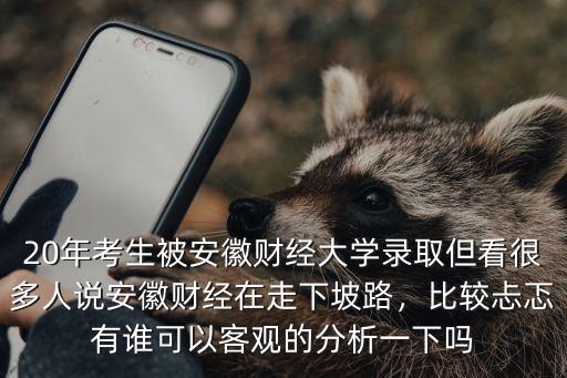 20年考生被安徽財(cái)經(jīng)大學(xué)錄取但看很多人說(shuō)安徽財(cái)經(jīng)在走下坡路，比較忐忑有誰(shuí)可以客觀的分析一下嗎