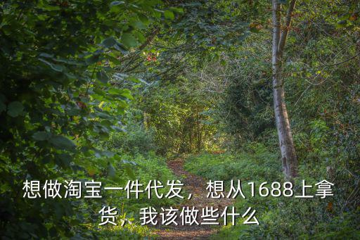 想做淘寶一件代發，想從1688上拿貨，我該做些什么