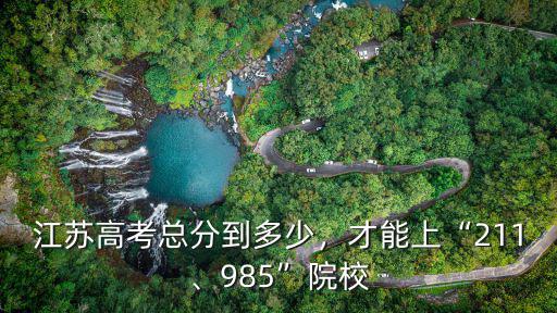 江蘇高考總分到多少，才能上“211、985”院校