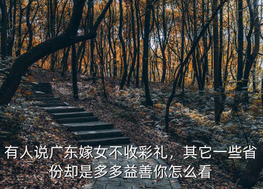 有人說廣東嫁女不收彩禮，其它一些省份卻是多多益善你怎么看