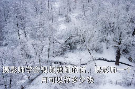 攝影師學(xué)會視頻剪輯的話，攝影師一個月可以掙多少錢