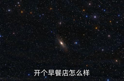 惠州開早餐店怎么樣,開個(gè)早餐店怎么樣
