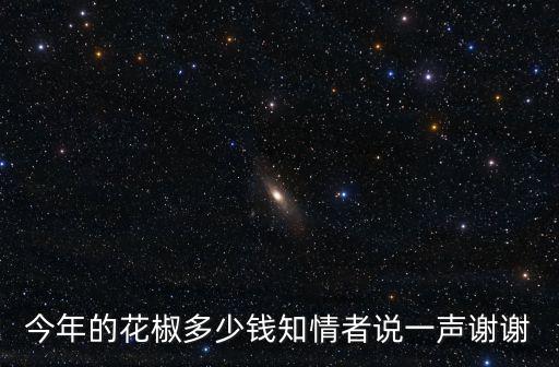 威海新鮮花椒多少錢一斤,種花椒樹一畝地能掙多少錢