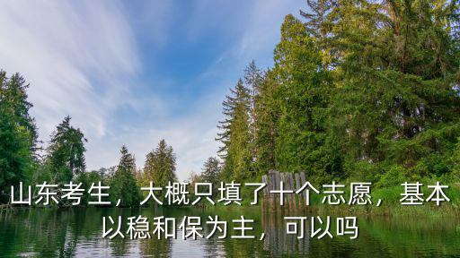 山東考生，大概只填了十個志愿，基本以穩(wěn)和保為主，可以嗎