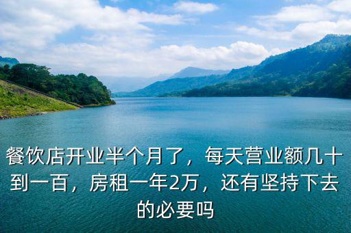 餐飲店開業(yè)半個(gè)月了，每天營業(yè)額幾十到一百，房租一年2萬，還有堅(jiān)持下去的必要嗎