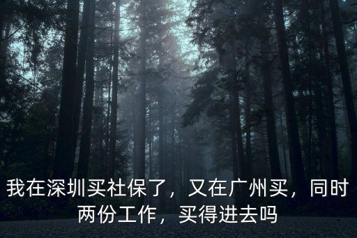 我在深圳買社保了，又在廣州買，同時兩份工作，買得進去嗎