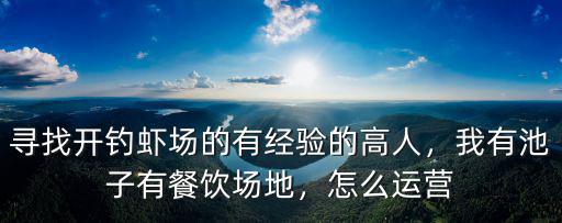 尋找開(kāi)釣蝦場(chǎng)的有經(jīng)驗(yàn)的高人，我有池子有餐飲場(chǎng)地，怎么運(yùn)營(yíng)