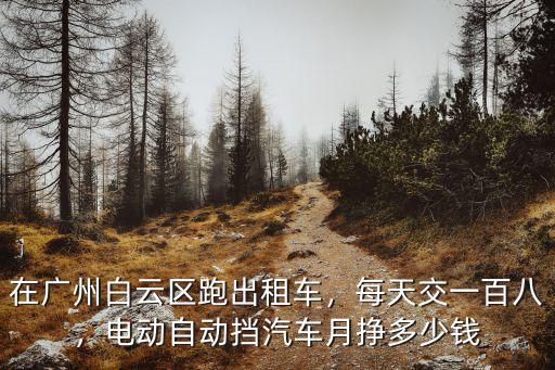 在廣州白云區跑出租車，每天交一百八，電動自動擋汽車月掙多少錢