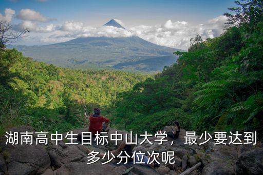 湖南高中生目標(biāo)中山大學(xué)，最少要達(dá)到多少分位次呢