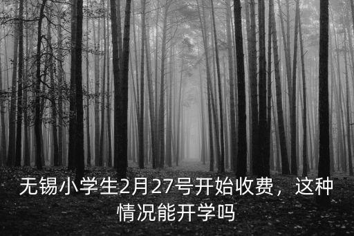 無錫小學生2月27號開始收費，這種情況能開學嗎