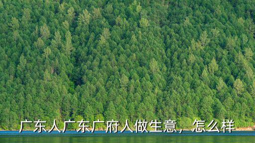 廣東人廣東廣府人做生意，怎么樣