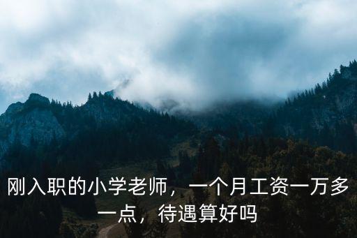 剛入職的小學老師，一個月工資一萬多一點，待遇算好嗎