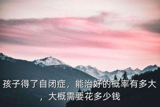 鎮(zhèn)江得了自閉癥康復(fù)多少錢,孩子得了自閉癥