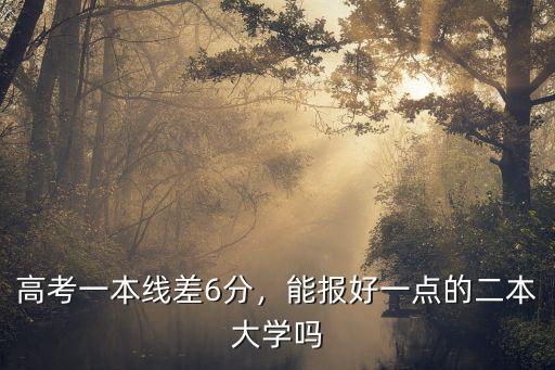 高考一本線差6分，能報(bào)好一點(diǎn)的二本大學(xué)嗎