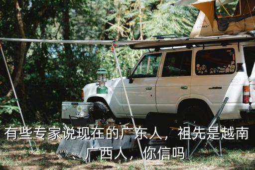 有些專家說現(xiàn)在的廣東人，祖先是越南、廣西人，你信嗎