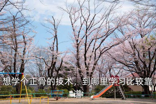 深圳哪里有正規的正骨培訓,想學個正骨的技術