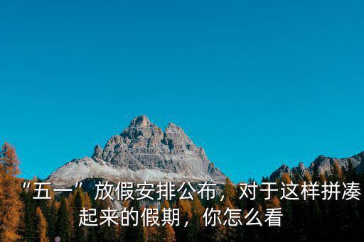 肇慶五一假期怎么安排,五一假期期間