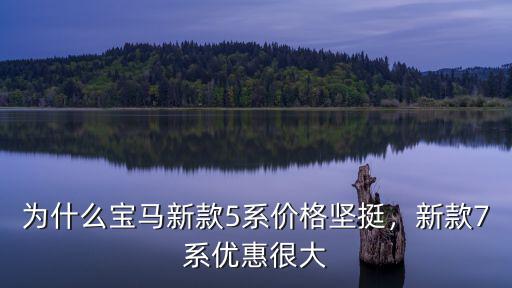 為什么寶馬新款5系價格堅挺，新款7系優惠很大