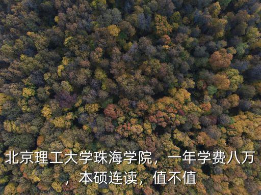 北京理工大學珠海學院，一年學費八萬，本碩連讀，值不值