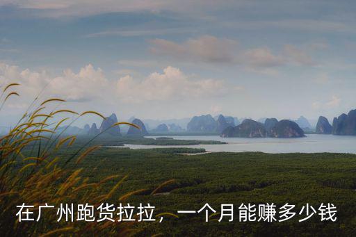 在廣州跑貨拉拉，一個月能賺多少錢