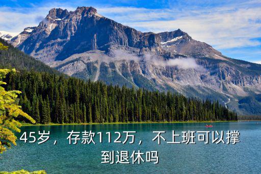 45歲，存款112萬(wàn)，不上班可以撐到退休嗎