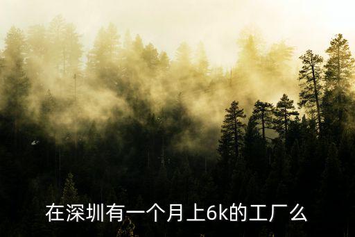 在深圳有一個月上6k的工廠么