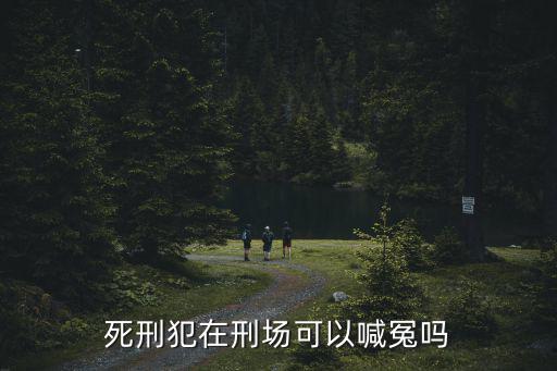 死刑犯在刑場可以喊冤嗎