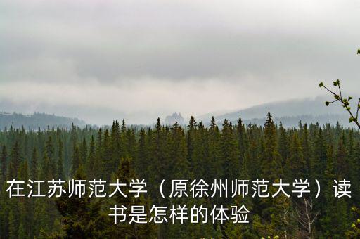 在江蘇師范大學(xué)（原徐州師范大學(xué)）讀書是怎樣的體驗(yàn)