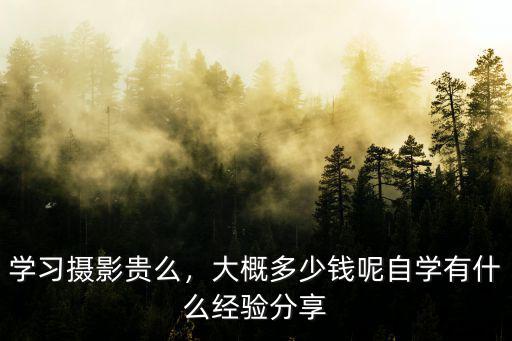 學習攝影貴么，大概多少錢呢自學有什么經驗分享