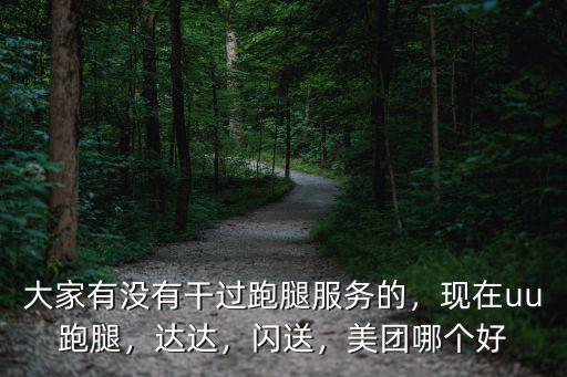 大家有沒有干過跑腿服務(wù)的，現(xiàn)在uu跑腿，達達，閃送，美團哪個好