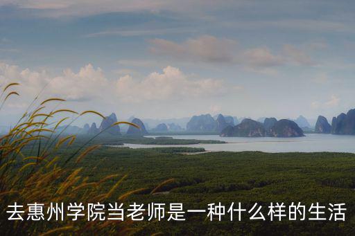 去惠州學(xué)院當(dāng)老師是一種什么樣的生活
