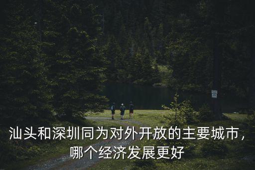 汕頭和深圳同為對外開放的主要城市，哪個經濟發展更好