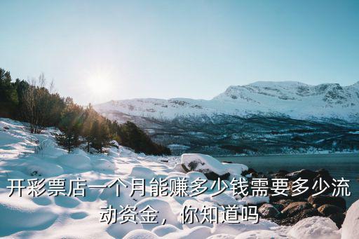 開彩票店一個月能賺多少錢需要多少流動資金，你知道嗎