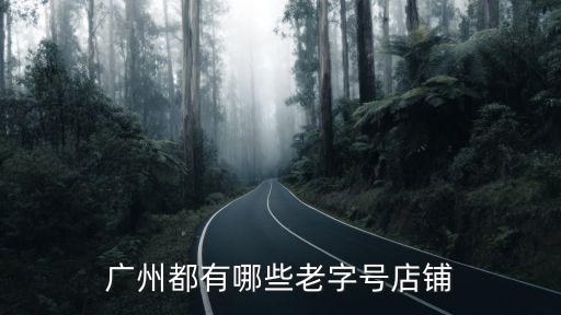 廣州哪里有老字號,廣州有哪些地道的老字號餐廳