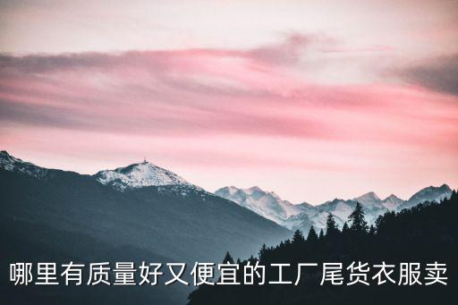 哪里有質量好又便宜的工廠尾貨衣服賣