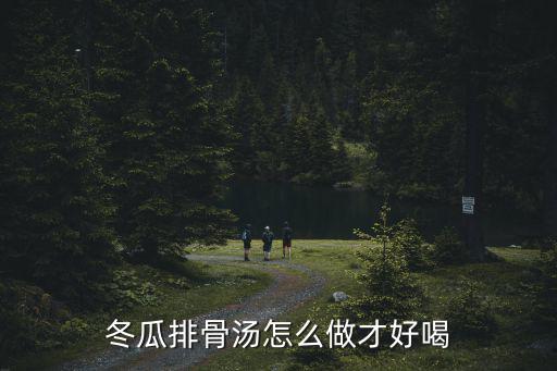 冬瓜排骨湯怎么做才好喝