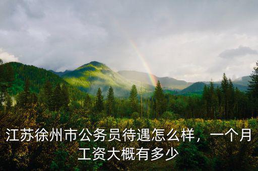 江蘇徐州市公務(wù)員待遇怎么樣，一個(gè)月工資大概有多少