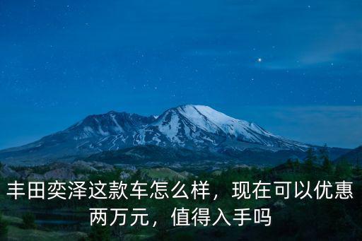 南京豐田奕澤優惠多少,豐田奕澤這款車怎么樣