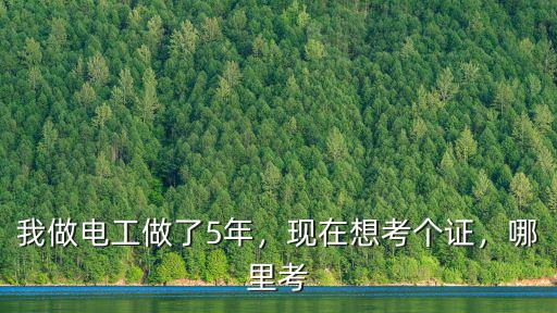 我做電工做了5年，現(xiàn)在想考個(gè)證，哪里考