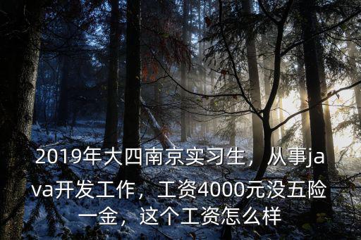 2019年大四南京實習生，從事java開發工作，工資4000元沒五險一金，這個工資怎么樣