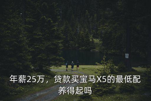 年薪25萬，貸款買寶馬X5的最低配養得起嗎