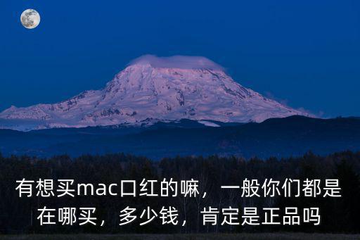 有想買(mǎi)mac口紅的嘛，一般你們都是在哪買(mǎi)，多少錢(qián)，肯定是正品嗎