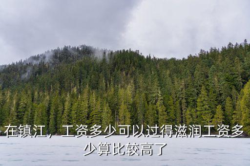 在鎮江，工資多少可以過得滋潤工資多少算比較高了