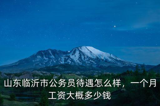 臨沂市公物員工資平均多少,一個(gè)月工資大概多少錢